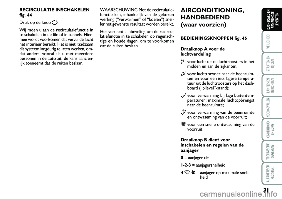 FIAT SCUDO 2013 Instructieboek (in Dutch) 31
VEILIGHEID
STARTEN EN
RIJDEN
LAMPJES EN
BERICHTEN
NOODGEVALLEN
ONDERHOUD
EN ZORG
TECHNISCHE
GEGEVENS
ALFABETISCH
REGISTER
DASHBOARD EN
BEDIENINGSE FIAT SCUDO 2013 Instructieboek (in Dutch) 31
VEILIGHEID
STARTEN EN
RIJDEN
LAMPJES EN
BERICHTEN
NOODGEVALLEN
ONDERHOUD
EN ZORG
TECHNISCHE
GEGEVENS
ALFABETISCH
REGISTER
DASHBOARD EN
BEDIENINGSE