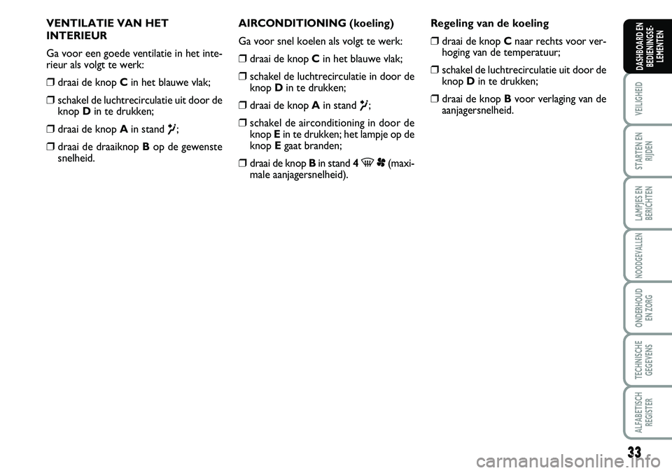 FIAT SCUDO 2013 Instructieboek (in Dutch) 33
VEILIGHEID
STARTEN EN
RIJDEN
LAMPJES EN
BERICHTEN
NOODGEVALLEN
ONDERHOUD
EN ZORG
TECHNISCHE
GEGEVENS
ALFABETISCH
REGISTER
DASHBOARD EN
BEDIENINGSE FIAT SCUDO 2013 Instructieboek (in Dutch) 33
VEILIGHEID
STARTEN EN
RIJDEN
LAMPJES EN
BERICHTEN
NOODGEVALLEN
ONDERHOUD
EN ZORG
TECHNISCHE
GEGEVENS
ALFABETISCH
REGISTER
DASHBOARD EN
BEDIENINGSE