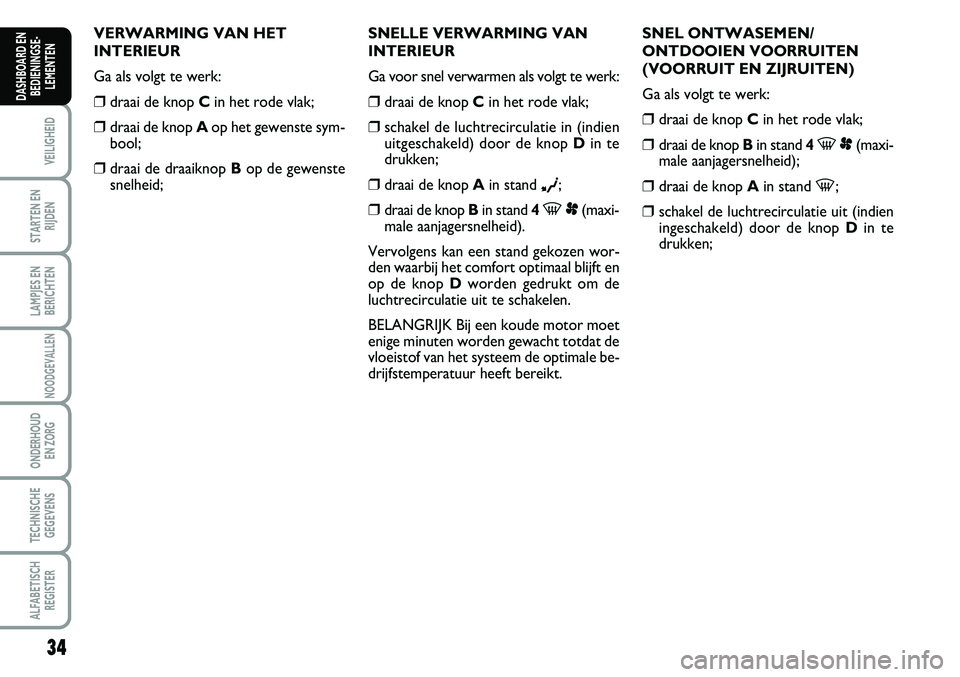 FIAT SCUDO 2013 Instructieboek (in Dutch) 34
VEILIGHEID
STARTEN EN
RIJDEN
LAMPJES EN
BERICHTEN
NOODGEVALLEN
ONDERHOUD
EN ZORG
TECHNISCHE
GEGEVENS
ALFABETISCH
REGISTER
DASHBOARD EN
BEDIENINGSE FIAT SCUDO 2013 Instructieboek (in Dutch) 34
VEILIGHEID
STARTEN EN
RIJDEN
LAMPJES EN
BERICHTEN
NOODGEVALLEN
ONDERHOUD
EN ZORG
TECHNISCHE
GEGEVENS
ALFABETISCH
REGISTER
DASHBOARD EN
BEDIENINGSE