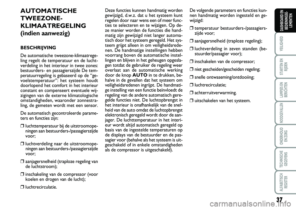 FIAT SCUDO 2013 Instructieboek (in Dutch) 37
VEILIGHEID
STARTEN EN
RIJDEN
LAMPJES EN
BERICHTEN
NOODGEVALLEN
ONDERHOUD
EN ZORG
TECHNISCHE
GEGEVENS
ALFABETISCH
REGISTER
DASHBOARD EN
BEDIENINGSE FIAT SCUDO 2013 Instructieboek (in Dutch) 37
VEILIGHEID
STARTEN EN
RIJDEN
LAMPJES EN
BERICHTEN
NOODGEVALLEN
ONDERHOUD
EN ZORG
TECHNISCHE
GEGEVENS
ALFABETISCH
REGISTER
DASHBOARD EN
BEDIENINGSE