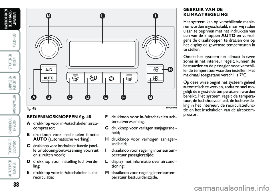 FIAT SCUDO 2013 Instructieboek (in Dutch) 3\b
VEILIGHEID
STARTEN EN
RIJDEN
LAMPJES EN
BERICHTEN
NOODGEVALLEN
ONDERHOUD
EN ZORG
TECHNISCHE
GEGEVENS
ALFABETISCH
REGISTER
DASHBOARD EN
BEDIENINGSE FIAT SCUDO 2013 Instructieboek (in Dutch) 3\b
VEILIGHEID
STARTEN EN
RIJDEN
LAMPJES EN
BERICHTEN
NOODGEVALLEN
ONDERHOUD
EN ZORG
TECHNISCHE
GEGEVENS
ALFABETISCH
REGISTER
DASHBOARD EN
BEDIENINGSE