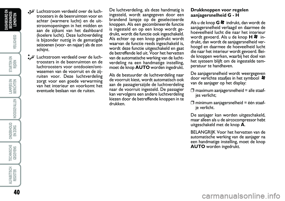 FIAT SCUDO 2013 Instructieboek (in Dutch) 40
VEILIGHEID
STARTEN EN
RIJDEN
LAMPJES EN
BERICHTEN
NOODGEVALLEN
ONDERHOUD
EN ZORG
TECHNISCHE
GEGEVENS
ALFABETISCH
REGISTER
DASHBOARD EN
BEDIENINGSE FIAT SCUDO 2013 Instructieboek (in Dutch) 40
VEILIGHEID
STARTEN EN
RIJDEN
LAMPJES EN
BERICHTEN
NOODGEVALLEN
ONDERHOUD
EN ZORG
TECHNISCHE
GEGEVENS
ALFABETISCH
REGISTER
DASHBOARD EN
BEDIENINGSE