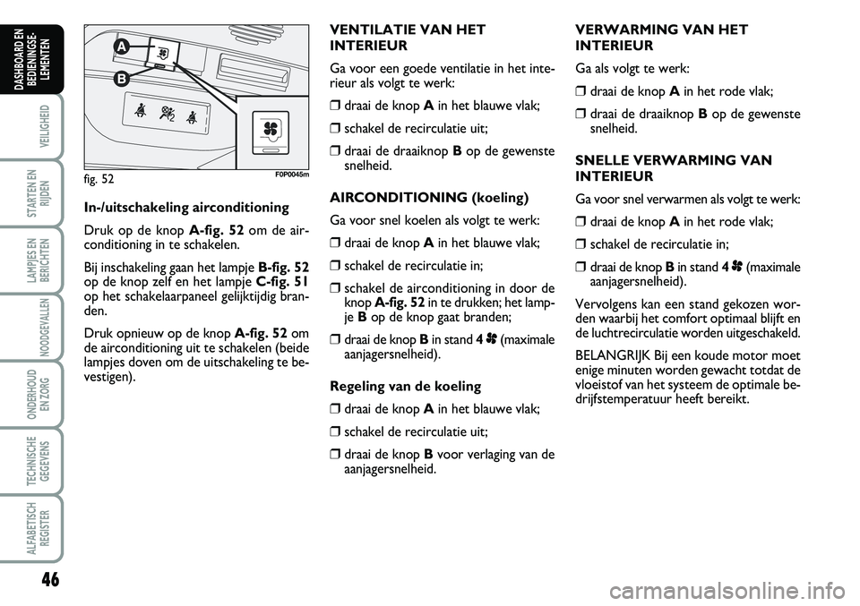 FIAT SCUDO 2013 Instructieboek (in Dutch) 46
VEILIGHEID
STARTEN EN
RIJDEN
LAMPJES EN
BERICHTEN
NOODGEVALLEN
ONDERHOUD
EN ZORG
TECHNISCHE
GEGEVENS
ALFABETISCH
REGISTER
DASHBOARD EN
BEDIENINGSE FIAT SCUDO 2013 Instructieboek (in Dutch) 46
VEILIGHEID
STARTEN EN
RIJDEN
LAMPJES EN
BERICHTEN
NOODGEVALLEN
ONDERHOUD
EN ZORG
TECHNISCHE
GEGEVENS
ALFABETISCH
REGISTER
DASHBOARD EN
BEDIENINGSE