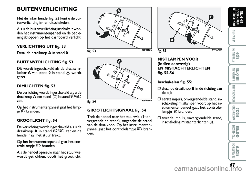 FIAT SCUDO 2013 Instructieboek (in Dutch) 47
VEILIGHEID
STARTEN EN
RIJDEN
LAMPJES EN
BERICHTEN
NOODGEVALLEN
ONDERHOUD
EN ZORG
TECHNISCHE
GEGEVENS
ALFABETISCH
REGISTER
DASHBOARD EN
BEDIENINGSE FIAT SCUDO 2013 Instructieboek (in Dutch) 47
VEILIGHEID
STARTEN EN
RIJDEN
LAMPJES EN
BERICHTEN
NOODGEVALLEN
ONDERHOUD
EN ZORG
TECHNISCHE
GEGEVENS
ALFABETISCH
REGISTER
DASHBOARD EN
BEDIENINGSE