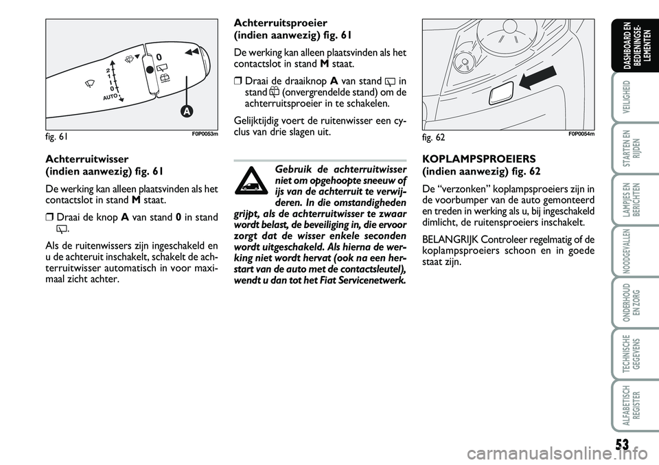 FIAT SCUDO 2013 Instructieboek (in Dutch) 53
VEILIGHEID
STARTEN EN
RIJDEN
LAMPJES EN
BERICHTEN
NOODGEVALLEN
ONDERHOUD
EN ZORG
TECHNISCHE
GEGEVENS
ALFABETISCH
REGISTER
DASHBOARD EN
BEDIENINGSE FIAT SCUDO 2013 Instructieboek (in Dutch) 53
VEILIGHEID
STARTEN EN
RIJDEN
LAMPJES EN
BERICHTEN
NOODGEVALLEN
ONDERHOUD
EN ZORG
TECHNISCHE
GEGEVENS
ALFABETISCH
REGISTER
DASHBOARD EN
BEDIENINGSE