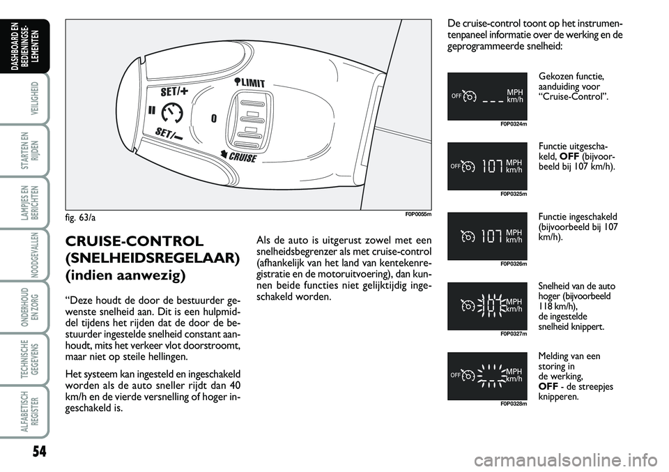 FIAT SCUDO 2013 Instructieboek (in Dutch) 54
VEILIGHEID
STARTEN EN
RIJDEN
LAMPJES EN
BERICHTEN
NOODGEVALLEN
ONDERHOUD
EN ZORG
TECHNISCHE
GEGEVENS
ALFABETISCH
REGISTER
DASHBOARD EN
BEDIENINGSE FIAT SCUDO 2013 Instructieboek (in Dutch) 54
VEILIGHEID
STARTEN EN
RIJDEN
LAMPJES EN
BERICHTEN
NOODGEVALLEN
ONDERHOUD
EN ZORG
TECHNISCHE
GEGEVENS
ALFABETISCH
REGISTER
DASHBOARD EN
BEDIENINGSE