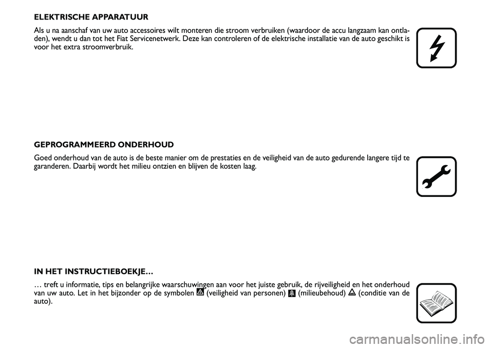 FIAT SCUDO 2013  Instructieboek (in Dutch) ELE K T RIS C H E A PPA RAT U UR
Als  u  n a a an sc h af  v an  u w  a u to  a c ce ss o ir e s w ilt  m onte re n  d ie  s tr o o m  v e rb ru ik e n  ( w aard o or d e a c cu  la n gza am  k an  o 