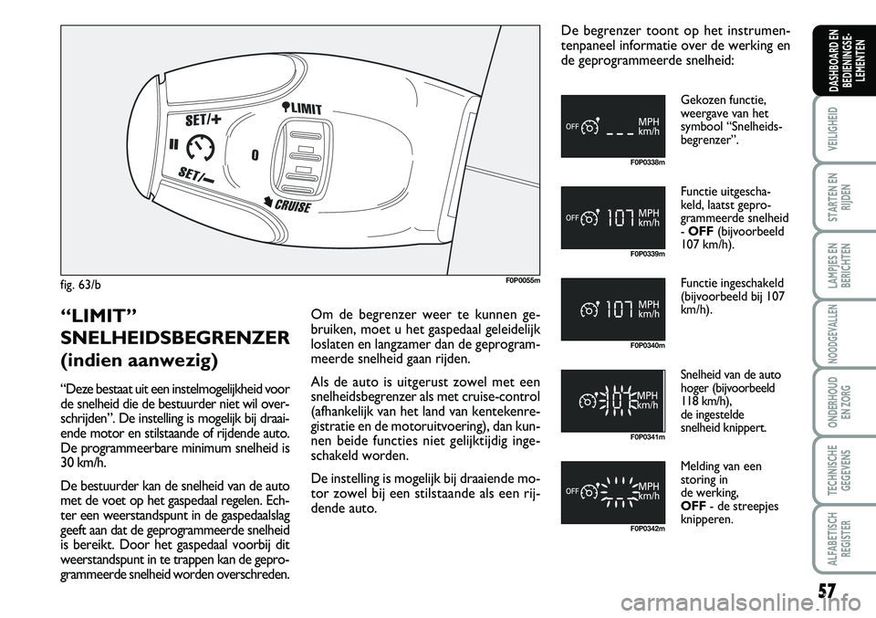 FIAT SCUDO 2013 Instructieboek (in Dutch) 57
VEILIGHEID
STARTEN EN
RIJDEN
LAMPJES EN
BERICHTEN
NOODGEVALLEN
ONDERHOUD
EN ZORG
TECHNISCHE
GEGEVENS
ALFABETISCH
REGISTER
DASHBOARD EN
BEDIENINGSE FIAT SCUDO 2013 Instructieboek (in Dutch) 57
VEILIGHEID
STARTEN EN
RIJDEN
LAMPJES EN
BERICHTEN
NOODGEVALLEN
ONDERHOUD
EN ZORG
TECHNISCHE
GEGEVENS
ALFABETISCH
REGISTER
DASHBOARD EN
BEDIENINGSE