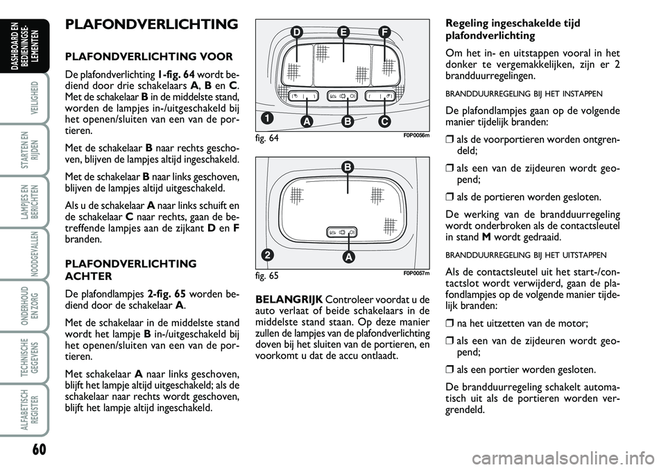 FIAT SCUDO 2013 Instructieboek (in Dutch) 60
VEILIGHEID
STARTEN EN
RIJDEN
LAMPJES EN
BERICHTEN
NOODGEVALLEN
ONDERHOUD
EN ZORG
TECHNISCHE
GEGEVENS
ALFABETISCH
REGISTER
DASHBOARD EN
BEDIENINGSE FIAT SCUDO 2013 Instructieboek (in Dutch) 60
VEILIGHEID
STARTEN EN
RIJDEN
LAMPJES EN
BERICHTEN
NOODGEVALLEN
ONDERHOUD
EN ZORG
TECHNISCHE
GEGEVENS
ALFABETISCH
REGISTER
DASHBOARD EN
BEDIENINGSE