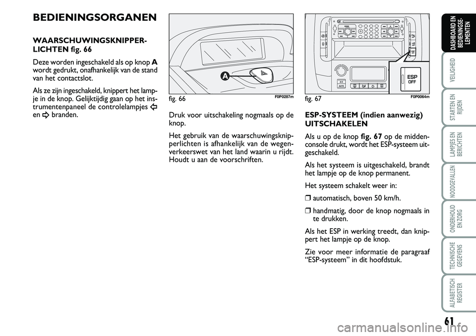 FIAT SCUDO 2013 Instructieboek (in Dutch) 61
VEILIGHEID
STARTEN EN
RIJDEN
LAMPJES EN
BERICHTEN
NOODGEVALLEN
ONDERHOUD
EN ZORG
TECHNISCHE
GEGEVENS
ALFABETISCH
REGISTER
DASHBOARD EN
BEDIENINGSE FIAT SCUDO 2013 Instructieboek (in Dutch) 61
VEILIGHEID
STARTEN EN
RIJDEN
LAMPJES EN
BERICHTEN
NOODGEVALLEN
ONDERHOUD
EN ZORG
TECHNISCHE
GEGEVENS
ALFABETISCH
REGISTER
DASHBOARD EN
BEDIENINGSE