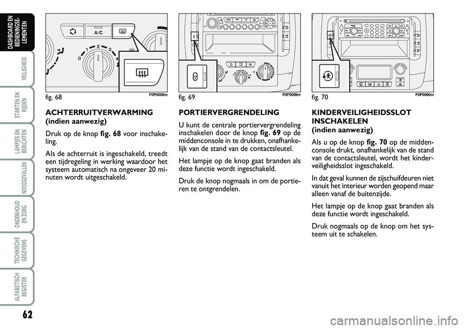 FIAT SCUDO 2013 Instructieboek (in Dutch) 62
VEILIGHEID
STARTEN EN
RIJDEN
LAMPJES EN
BERICHTEN
NOODGEVALLEN
ONDERHOUD
EN ZORG
TECHNISCHE
GEGEVENS
ALFABETISCH
REGISTER
DASHBOARD EN
BEDIENINGSE FIAT SCUDO 2013 Instructieboek (in Dutch) 62
VEILIGHEID
STARTEN EN
RIJDEN
LAMPJES EN
BERICHTEN
NOODGEVALLEN
ONDERHOUD
EN ZORG
TECHNISCHE
GEGEVENS
ALFABETISCH
REGISTER
DASHBOARD EN
BEDIENINGSE