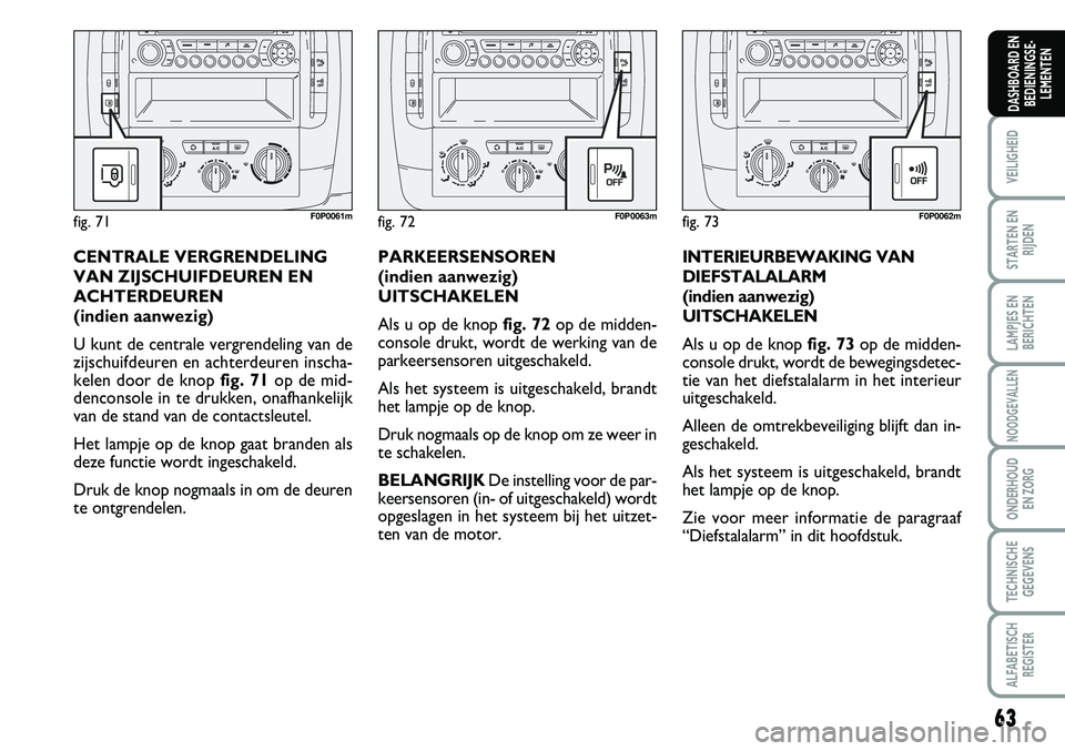 FIAT SCUDO 2013 Instructieboek (in Dutch) 63
VEILIGHEID
STARTEN EN
RIJDEN
LAMPJES EN
BERICHTEN
NOODGEVALLEN
ONDERHOUD
EN ZORG
TECHNISCHE
GEGEVENS
ALFABETISCH
REGISTER
DASHBOARD EN
BEDIENINGSE FIAT SCUDO 2013 Instructieboek (in Dutch) 63
VEILIGHEID
STARTEN EN
RIJDEN
LAMPJES EN
BERICHTEN
NOODGEVALLEN
ONDERHOUD
EN ZORG
TECHNISCHE
GEGEVENS
ALFABETISCH
REGISTER
DASHBOARD EN
BEDIENINGSE