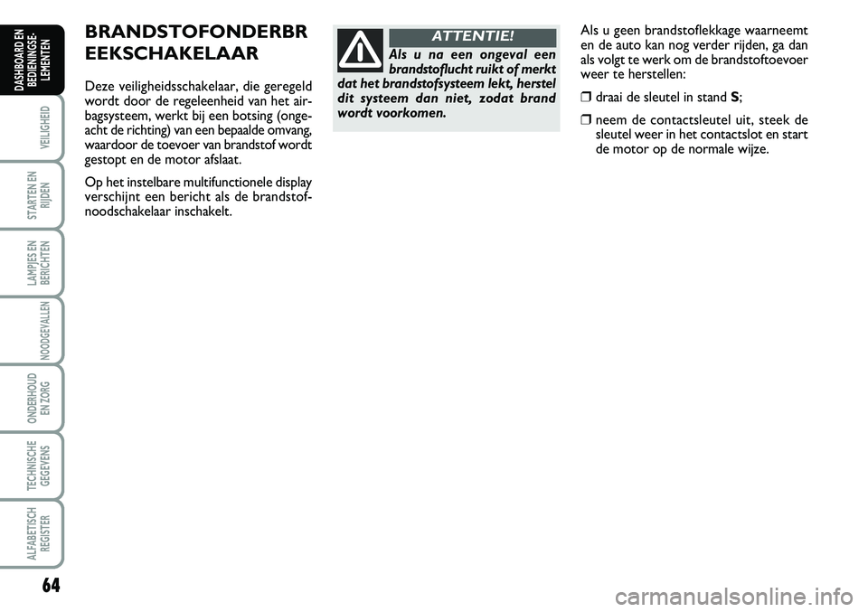 FIAT SCUDO 2013 Instructieboek (in Dutch) 64
VEILIGHEID
STARTEN EN
RIJDEN
LAMPJES EN
BERICHTEN
NOODGEVALLEN
ONDERHOUD
EN ZORG
TECHNISCHE
GEGEVENS
ALFABETISCH
REGISTER
DASHBOARD EN
BEDIENINGSE FIAT SCUDO 2013 Instructieboek (in Dutch) 64
VEILIGHEID
STARTEN EN
RIJDEN
LAMPJES EN
BERICHTEN
NOODGEVALLEN
ONDERHOUD
EN ZORG
TECHNISCHE
GEGEVENS
ALFABETISCH
REGISTER
DASHBOARD EN
BEDIENINGSE