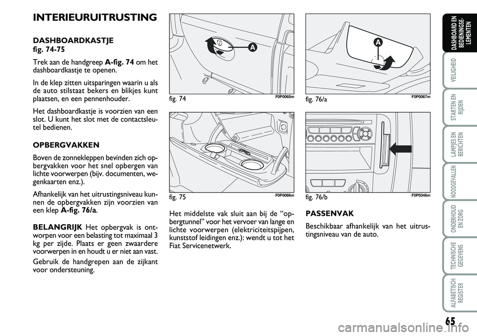 FIAT SCUDO 2013 Instructieboek (in Dutch) 65
VEILIGHEID
STARTEN EN
RIJDEN
LAMPJES EN
BERICHTEN
NOODGEVALLEN
ONDERHOUD
EN ZORG
TECHNISCHE
GEGEVENS
ALFABETISCH
REGISTER
DASHBOARD EN
BEDIENINGSE FIAT SCUDO 2013 Instructieboek (in Dutch) 65
VEILIGHEID
STARTEN EN
RIJDEN
LAMPJES EN
BERICHTEN
NOODGEVALLEN
ONDERHOUD
EN ZORG
TECHNISCHE
GEGEVENS
ALFABETISCH
REGISTER
DASHBOARD EN
BEDIENINGSE