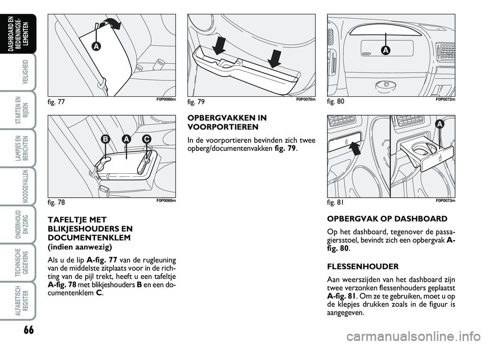 FIAT SCUDO 2013 Instructieboek (in Dutch) 66
VEILIGHEID
STARTEN EN
RIJDEN
LAMPJES EN
BERICHTEN
NOODGEVALLEN
ONDERHOUD
EN ZORG
TECHNISCHE
GEGEVENS
ALFABETISCH
REGISTER
DASHBOARD EN
BEDIENINGSE FIAT SCUDO 2013 Instructieboek (in Dutch) 66
VEILIGHEID
STARTEN EN
RIJDEN
LAMPJES EN
BERICHTEN
NOODGEVALLEN
ONDERHOUD
EN ZORG
TECHNISCHE
GEGEVENS
ALFABETISCH
REGISTER
DASHBOARD EN
BEDIENINGSE