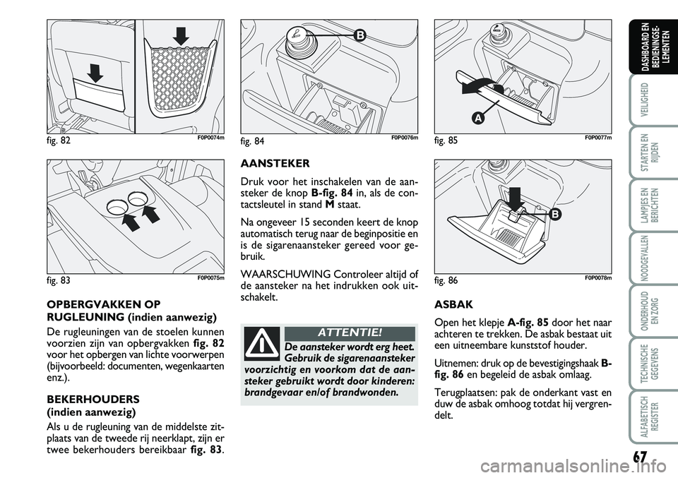 FIAT SCUDO 2013  Instructieboek (in Dutch) 67
VEILIGHEID
STARTEN EN
RIJDEN
LAMPJES EN
BERICHTEN
NOODGEVALLEN
ONDERHOUD 
EN ZORG
TECHNISCHE
GEGEVENS
ALFABETISCH
REGISTER
DASHBOARD EN
BEDIENINGSE�
LEMENTEN
A SB A K
O pen  h et k le p je  A &#