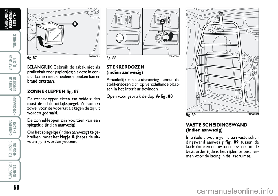 FIAT SCUDO 2013  Instructieboek (in Dutch) 6\b
VEILIGHEID
STARTEN EN
RIJDEN
LAMPJES EN
BERICHTEN
NOODGEVALLEN
ONDERHOUD 
EN ZORG
TECHNISCHE
GEGEVENS
ALFABETISCH
REGISTER
DASHBOARD EN
BEDIENINGSE�
LEMENTEN
BELA N GRIJK  G eb ru ik  d e a sb 