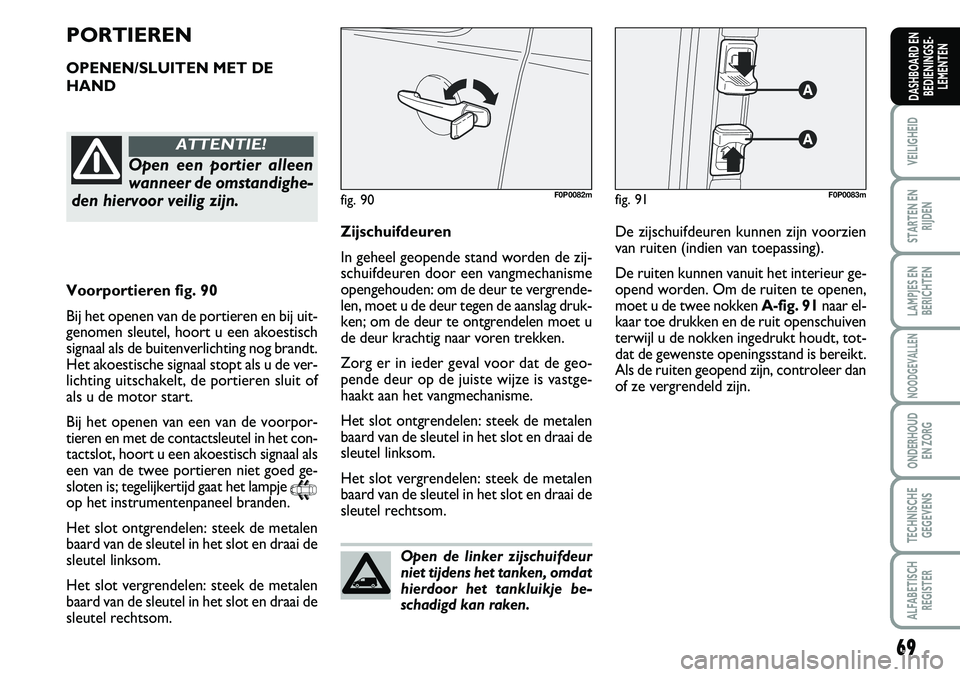 FIAT SCUDO 2013  Instructieboek (in Dutch) 69
VEILIGHEID
STARTEN EN
RIJDEN
LAMPJES EN
BERICHTEN
NOODGEVALLEN
ONDERHOUD 
EN ZORG
TECHNISCHE
GEGEVENS
ALFABETISCH
REGISTER
DASHBOARD EN
BEDIENINGSE�
LEMENTEN
O pen  d e li n ker  z ijs c h uif d