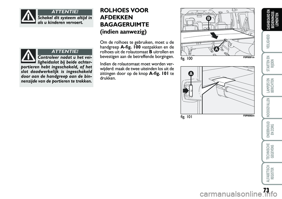 FIAT SCUDO 2013  Instructieboek (in Dutch) 73
VEILIGHEID
STARTEN EN
RIJDEN
LAMPJES EN
BERICHTEN
NOODGEVALLEN
ONDERHOUD 
EN ZORG
TECHNISCHE
GEGEVENS
ALFABETISCH
REGISTER
DASHBOARD EN
BEDIENINGSE�
LEMENTEN
Sch akel  d it  s y ste e m  a lt ij