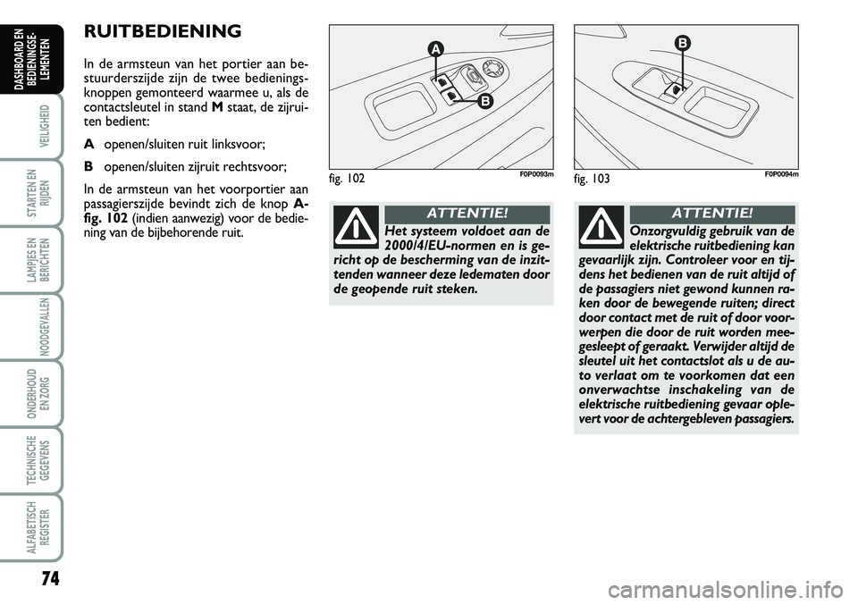 FIAT SCUDO 2013  Instructieboek (in Dutch) 74
VEILIGHEID
STARTEN EN
RIJDEN
LAMPJES EN
BERICHTEN
NOODGEVALLEN
ONDERHOUD 
EN ZORG
TECHNISCHE
GEGEVENS
ALFABETISCH
REGISTER
DASHBOARD EN
BEDIENINGSE�
LEMENTEN
R U IT BED IE N IN G
In  d e a rm st