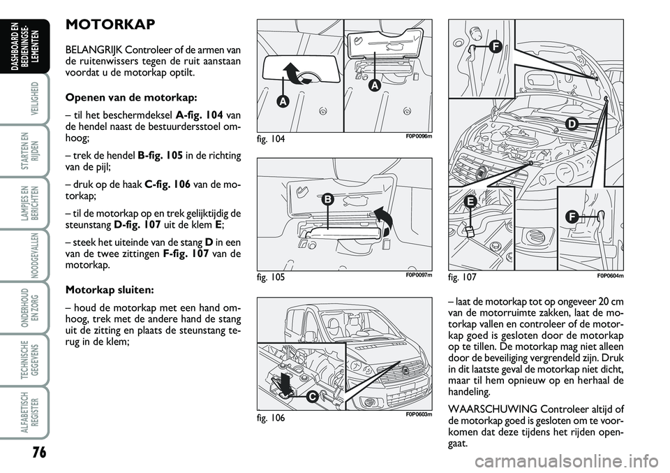 FIAT SCUDO 2013  Instructieboek (in Dutch) 76
VEILIGHEID
STARTEN EN
RIJDEN
LAMPJES EN
BERICHTEN
NOODGEVALLEN
ONDERHOUD 
EN ZORG
TECHNISCHE
GEGEVENS
ALFABETISCH
REGISTER
DASHBOARD EN
BEDIENINGSE�
LEMENTEN
M OTO RK A P
BELA N GRIJK  C ontr o 