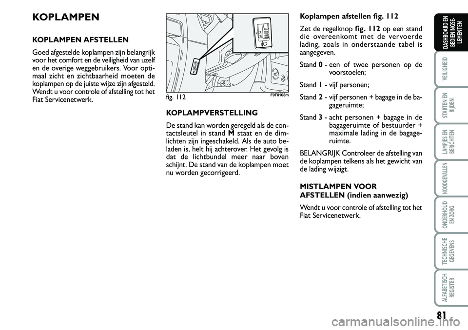 FIAT SCUDO 2013 Instructieboek (in Dutch) \b1
VEILIGHEID
STARTEN EN
RIJDEN
LAMPJES EN
BERICHTEN
NOODGEVALLEN
ONDERHOUD
EN ZORG
TECHNISCHE
GEGEVENS
ALFABETISCH
REGISTER
DASHBOARD EN
BEDIENINGSE FIAT SCUDO 2013 Instructieboek (in Dutch) \b1
VEILIGHEID
STARTEN EN
RIJDEN
LAMPJES EN
BERICHTEN
NOODGEVALLEN
ONDERHOUD
EN ZORG
TECHNISCHE
GEGEVENS
ALFABETISCH
REGISTER
DASHBOARD EN
BEDIENINGSE