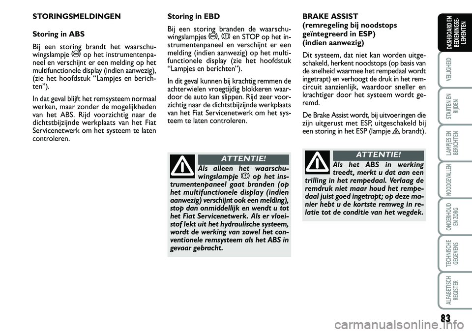FIAT SCUDO 2013 Instructieboek (in Dutch) \b3
VEILIGHEID
STARTEN EN
RIJDEN
LAMPJES EN
BERICHTEN
NOODGEVALLEN
ONDERHOUD
EN ZORG
TECHNISCHE
GEGEVENS
ALFABETISCH
REGISTER
DASHBOARD EN
BEDIENINGSE FIAT SCUDO 2013 Instructieboek (in Dutch) \b3
VEILIGHEID
STARTEN EN
RIJDEN
LAMPJES EN
BERICHTEN
NOODGEVALLEN
ONDERHOUD
EN ZORG
TECHNISCHE
GEGEVENS
ALFABETISCH
REGISTER
DASHBOARD EN
BEDIENINGSE