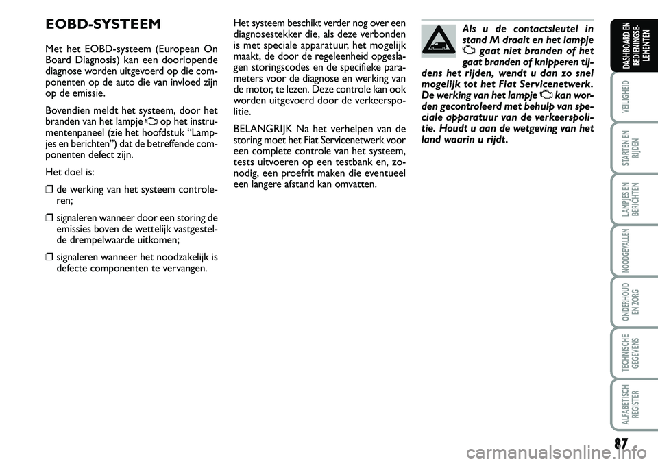 FIAT SCUDO 2013 Instructieboek (in Dutch) \b7
VEILIGHEID
STARTEN EN
RIJDEN
LAMPJES EN
BERICHTEN
NOODGEVALLEN
ONDERHOUD
EN ZORG
TECHNISCHE
GEGEVENS
ALFABETISCH
REGISTER
DASHBOARD EN
BEDIENINGSE FIAT SCUDO 2013 Instructieboek (in Dutch) \b7
VEILIGHEID
STARTEN EN
RIJDEN
LAMPJES EN
BERICHTEN
NOODGEVALLEN
ONDERHOUD
EN ZORG
TECHNISCHE
GEGEVENS
ALFABETISCH
REGISTER
DASHBOARD EN
BEDIENINGSE