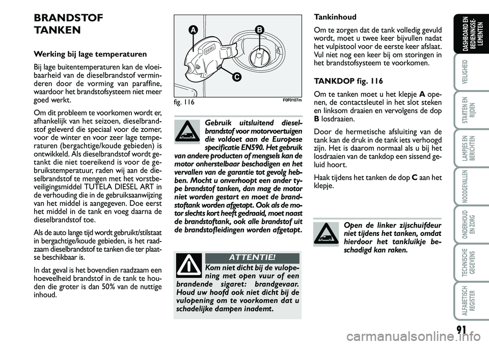 FIAT SCUDO 2013 Instructieboek (in Dutch) 91
VEILIGHEID
STARTEN EN
RIJDEN
LAMPJES EN
BERICHTEN
NOODGEVALLEN
ONDERHOUD
EN ZORG
TECHNISCHE
GEGEVENS
ALFABETISCH
REGISTER
DASHBOARD EN
BEDIENINGSE FIAT SCUDO 2013 Instructieboek (in Dutch) 91
VEILIGHEID
STARTEN EN
RIJDEN
LAMPJES EN
BERICHTEN
NOODGEVALLEN
ONDERHOUD
EN ZORG
TECHNISCHE
GEGEVENS
ALFABETISCH
REGISTER
DASHBOARD EN
BEDIENINGSE