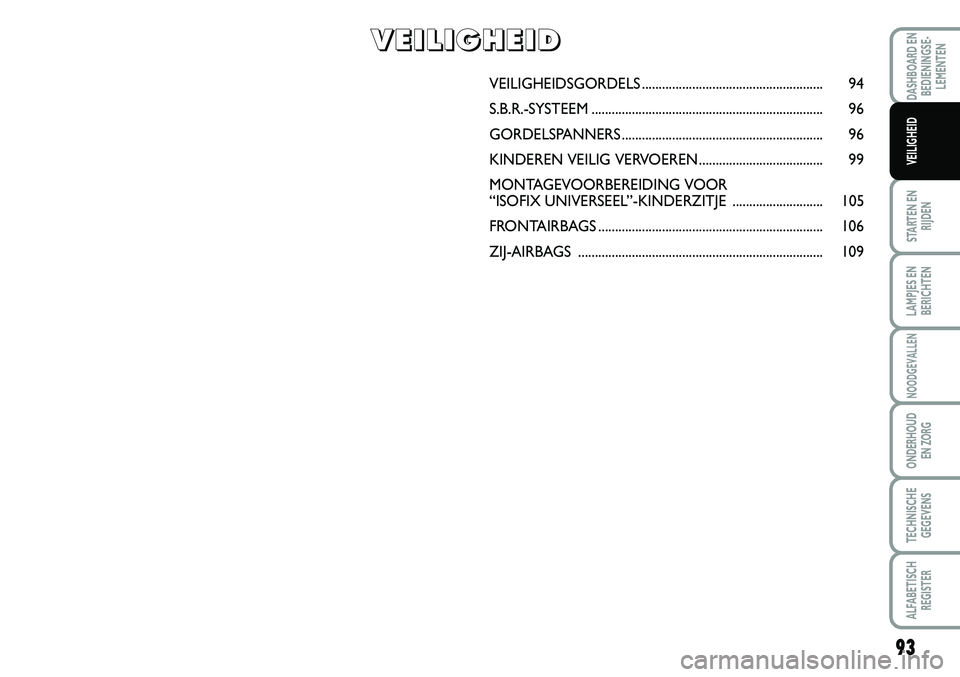 FIAT SCUDO 2013 Instructieboek (in Dutch) 93
STARTEN EN
RIJDEN
LAMPJES EN
BERICHTEN
NOODGEVALLEN
ONDERHOUD
EN ZORG
TECHNISCHE
GEGEVENS
ALFABETISCH
REGISTER
DASHBOARD EN
BEDIENINGSE FIAT SCUDO 2013 Instructieboek (in Dutch) 93
STARTEN EN
RIJDEN
LAMPJES EN
BERICHTEN
NOODGEVALLEN
ONDERHOUD
EN ZORG
TECHNISCHE
GEGEVENS
ALFABETISCH
REGISTER
DASHBOARD EN
BEDIENINGSE