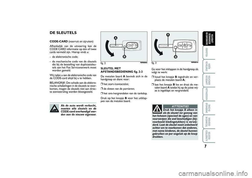 FIAT SCUDO 2014  Instructieboek (in Dutch) 7VEILIGHEIDSTARTEN EN
RIJDENLAMPJES EN
BERICHTENNOODGEVALLENONDERHOUD 
EN ZORGTECHNISCHE
GEGEVENSALFABETISCH
REGISTERDASHBOARD EN
BEDIENINGSE-
LEMENTEN
Ga voor het inklappen in de handgreep als
volgt 