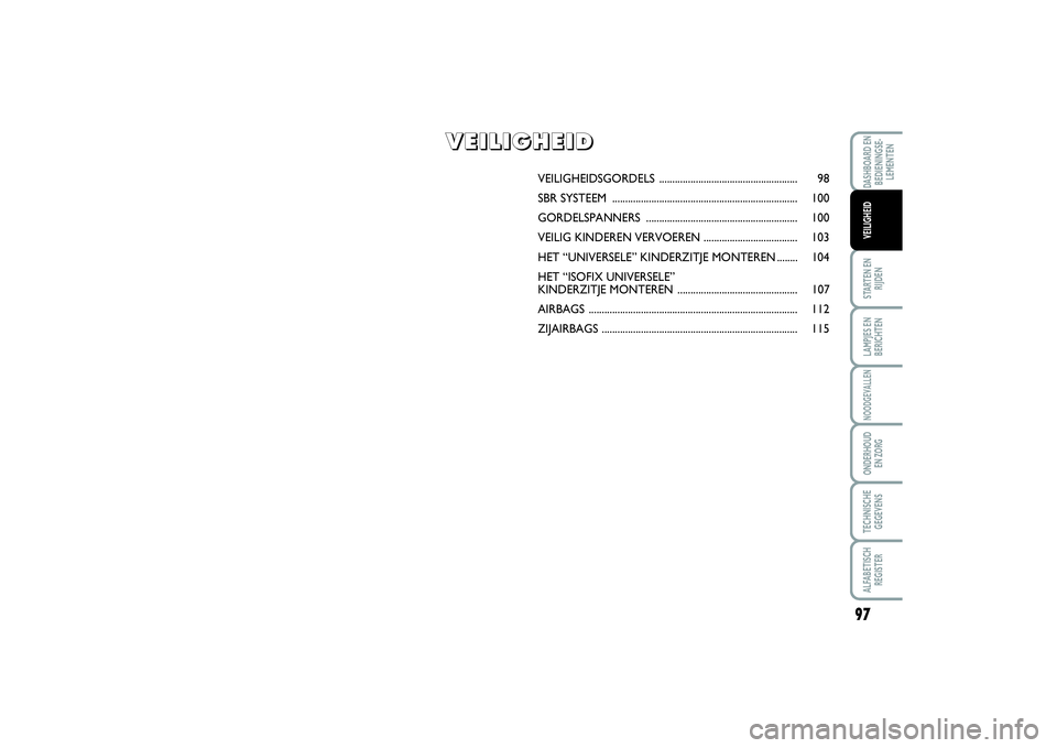 FIAT SCUDO 2014 Instructieboek (in Dutch) 97
STARTEN EN
RIJDENLAMPJES EN
BERICHTENNOODGEVALLENONDERHOUD
EN ZORGTECHNISCHE
GEGEVENSALFABETISCH
REGISTERDASHBOARD EN
BEDIENINGSE-
LEMENTENVEILIGHEID
VEILIGHEIDSGORDELS ........................... FIAT SCUDO 2014 Instructieboek (in Dutch) 97
STARTEN EN
RIJDENLAMPJES EN
BERICHTENNOODGEVALLENONDERHOUD
EN ZORGTECHNISCHE
GEGEVENSALFABETISCH
REGISTERDASHBOARD EN
BEDIENINGSE-
LEMENTENVEILIGHEID
VEILIGHEIDSGORDELS ...........................