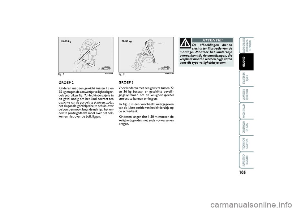 FIAT SCUDO 2014 Instructieboek (in Dutch) 105
STARTEN EN
RIJDENLAMPJES EN
BERICHTENNOODGEVALLENONDERHOUD
EN ZORGTECHNISCHE
GEGEVENSALFABETISCH
REGISTERDASHBOARD EN
BEDIENINGSE-
LEMENTENVEILIGHEID
fig. 7
F0P0312m
GROEP 2
Kinderen met een gewi FIAT SCUDO 2014 Instructieboek (in Dutch) 105
STARTEN EN
RIJDENLAMPJES EN
BERICHTENNOODGEVALLENONDERHOUD
EN ZORGTECHNISCHE
GEGEVENSALFABETISCH
REGISTERDASHBOARD EN
BEDIENINGSE-
LEMENTENVEILIGHEID
fig. 7
F0P0312m
GROEP 2
Kinderen met een gewi