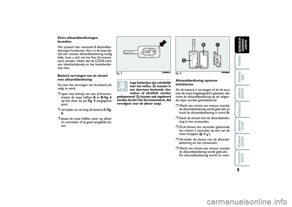 FIAT SCUDO 2014  Instructieboek (in Dutch) 9VEILIGHEIDSTARTEN EN
RIJDENLAMPJES EN
BERICHTENNOODGEVALLENONDERHOUD 
EN ZORGTECHNISCHE
GEGEVENSALFABETISCH
REGISTERDASHBOARD EN
BEDIENINGSE-
LEMENTEN
Lege batterijen zijn schadelijk
voor het milieu.