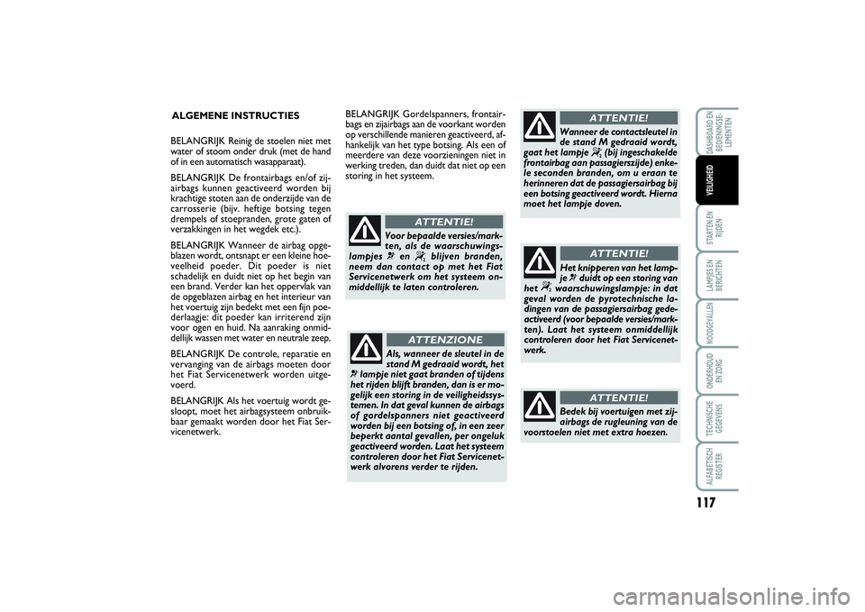 FIAT SCUDO 2014 Instructieboek (in Dutch) 117
STARTEN EN
RIJDENLAMPJES EN
BERICHTENNOODGEVALLENONDERHOUD
EN ZORGTECHNISCHE
GEGEVENSALFABETISCH
REGISTERDASHBOARD EN
BEDIENINGSE-
LEMENTENVEILIGHEID
ALGEMENE INSTRUCTIES
Als, wanneer de sleutel FIAT SCUDO 2014 Instructieboek (in Dutch) 117
STARTEN EN
RIJDENLAMPJES EN
BERICHTENNOODGEVALLENONDERHOUD
EN ZORGTECHNISCHE
GEGEVENSALFABETISCH
REGISTERDASHBOARD EN
BEDIENINGSE-
LEMENTENVEILIGHEID
ALGEMENE INSTRUCTIES
Als, wanneer de sleutel
