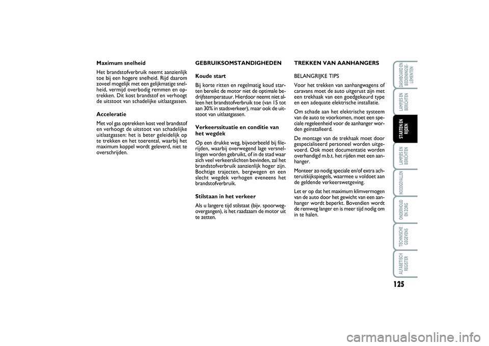 FIAT SCUDO 2014  Instructieboek (in Dutch) 125
LAMPJES EN
BERICHTENNOODGEVALLENONDERHOUD 
EN ZORGTECHNISCHE
GEGEVENSALFABETISCH
REGISTERDASHBOARD EN
BEDIENINGSE-
LEMENTENLAMPJES EN
BERICHTENSTARTEN EN
RIJDEN
GEBRUIKSOMSTANDIGHEDEN
Koude start
