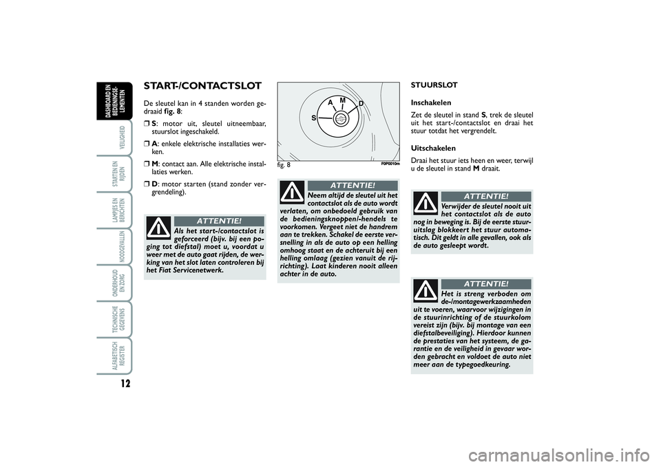 FIAT SCUDO 2014  Instructieboek (in Dutch) 12VEILIGHEIDSTARTEN EN
RIJDENLAMPJES EN
BERICHTENNOODGEVALLENONDERHOUD 
EN ZORGTECHNISCHE
GEGEVENSALFABETISCH
REGISTERDASHBOARD EN
BEDIENINGSE-
LEMENTEN
START-/CONTACTSLOTDe sleutel kan in 4 standen w