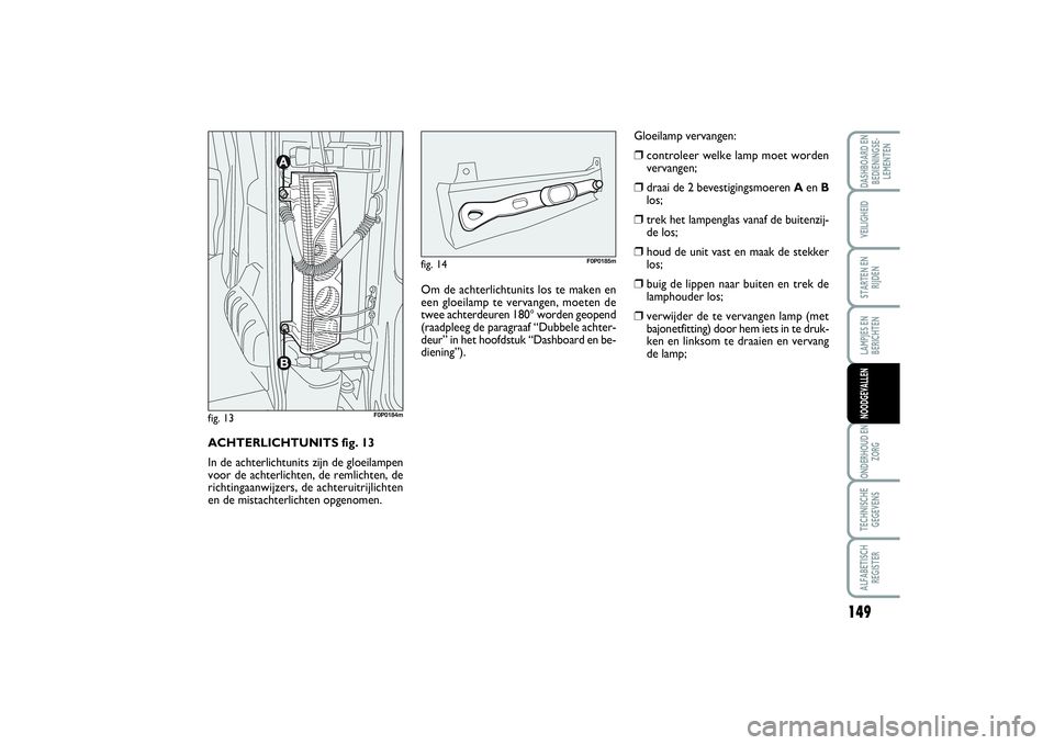 FIAT SCUDO 2014 Instructieboek (in Dutch) 149
LAMPJES EN
BERICHTENONDERHOUD EN
ZORGTECHNISCHE
GEGEVENSALFABETISCH
REGISTERDASHBOARD EN
BEDIENINGSE-
LEMENTENVEILIGHEIDSTARTEN EN
RIJDENNOODGEVALLEN
ACHTERLICHTUNITS fig. 13
In de achterlichtunit FIAT SCUDO 2014 Instructieboek (in Dutch) 149
LAMPJES EN
BERICHTENONDERHOUD EN
ZORGTECHNISCHE
GEGEVENSALFABETISCH
REGISTERDASHBOARD EN
BEDIENINGSE-
LEMENTENVEILIGHEIDSTARTEN EN
RIJDENNOODGEVALLEN
ACHTERLICHTUNITS fig. 13
In de achterlichtunit