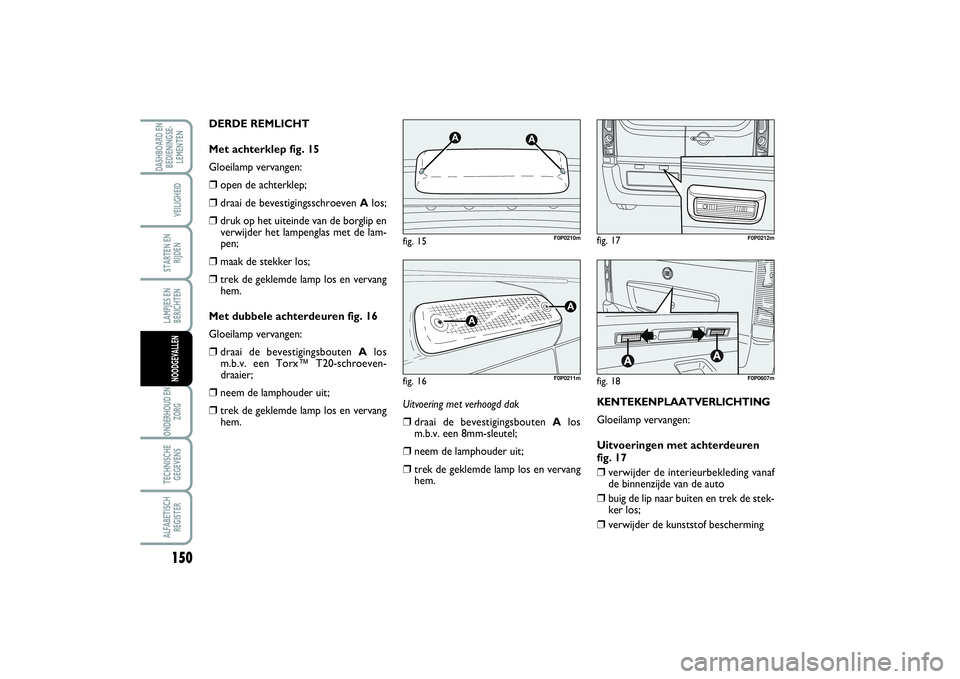 FIAT SCUDO 2014 Instructieboek (in Dutch) 150LAMPJES EN
BERICHTENONDERHOUD EN
ZORGTECHNISCHE
GEGEVENSALFABETISCH
REGISTERDASHBOARD EN
BEDIENINGSE-
LEMENTEN
VEILIGHEIDSTARTEN EN
RIJDENNOODGEVALLEN
Uitvoering met verhoogd dak❒
draai de bevest FIAT SCUDO 2014 Instructieboek (in Dutch) 150LAMPJES EN
BERICHTENONDERHOUD EN
ZORGTECHNISCHE
GEGEVENSALFABETISCH
REGISTERDASHBOARD EN
BEDIENINGSE-
LEMENTEN
VEILIGHEIDSTARTEN EN
RIJDENNOODGEVALLEN
Uitvoering met verhoogd dak❒
draai de bevest