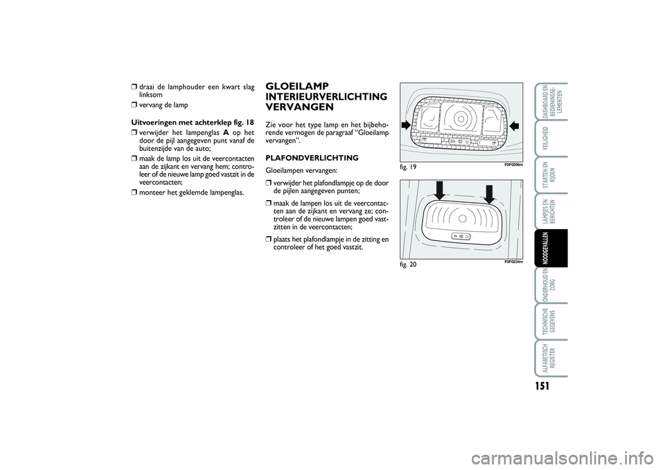 FIAT SCUDO 2014 Instructieboek (in Dutch) 151
LAMPJES EN
BERICHTENONDERHOUD EN
ZORGTECHNISCHE
GEGEVENSALFABETISCH
REGISTERDASHBOARD EN
BEDIENINGSE-
LEMENTENVEILIGHEIDSTARTEN EN
RIJDENNOODGEVALLEN
GLOEILAMPINTERIEURVERLICHTINGVERVANGENZie voor FIAT SCUDO 2014 Instructieboek (in Dutch) 151
LAMPJES EN
BERICHTENONDERHOUD EN
ZORGTECHNISCHE
GEGEVENSALFABETISCH
REGISTERDASHBOARD EN
BEDIENINGSE-
LEMENTENVEILIGHEIDSTARTEN EN
RIJDENNOODGEVALLEN
GLOEILAMPINTERIEURVERLICHTINGVERVANGENZie voor