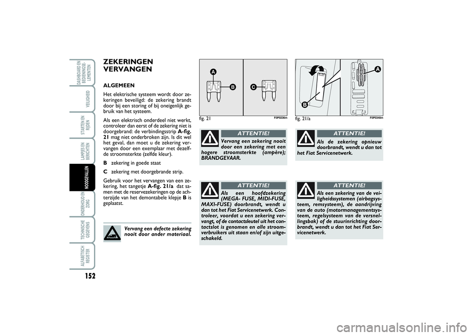 FIAT SCUDO 2014  Instructieboek (in Dutch) 152LAMPJES EN
BERICHTENONDERHOUD EN
ZORGTECHNISCHE
GEGEVENSALFABETISCH
REGISTERDASHBOARD EN
BEDIENINGSE-
LEMENTEN
VEILIGHEIDSTARTEN EN
RIJDENNOODGEVALLEN
ZEKERINGEN
VERVANGENALGEMEEN
Het elektrische s