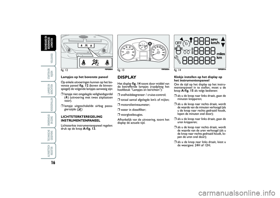 FIAT SCUDO 2014  Instructieboek (in Dutch) 16VEILIGHEIDSTARTEN EN
RIJDENLAMPJES EN
BERICHTENNOODGEVALLENONDERHOUD 
EN ZORGTECHNISCHE
GEGEVENSALFABETISCH
REGISTERDASHBOARD EN
BEDIENINGSE-
LEMENTEN
Lampjes op het bovenste paneel
Op enkele uitvoe