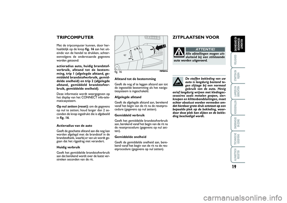 FIAT SCUDO 2014  Instructieboek (in Dutch) 19
VEILIGHEIDSTARTEN EN
RIJDENLAMPJES EN
BERICHTENNOODGEVALLENONDERHOUD 
EN ZORGTECHNISCHE
GEGEVENSALFABETISCH
REGISTERDASHBOARD EN
BEDIENINGSE-
LEMENTEN
De stoffen bekleding van uw
auto is langdurig 