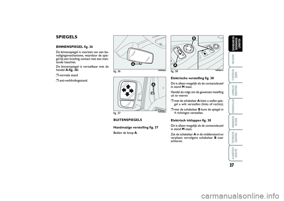 FIAT SCUDO 2014 Instructieboek (in Dutch) 27
VEILIGHEIDSTARTEN EN
RIJDENLAMPJES EN
BERICHTENNOODGEVALLENONDERHOUD
EN ZORGTECHNISCHE
GEGEVENSALFABETISCH
REGISTERDASHBOARD EN
BEDIENINGSE-
LEMENTEN
SPIEGELSBINNENSPIEGEL fig. 36
De binnenspiegel FIAT SCUDO 2014 Instructieboek (in Dutch) 27
VEILIGHEIDSTARTEN EN
RIJDENLAMPJES EN
BERICHTENNOODGEVALLENONDERHOUD
EN ZORGTECHNISCHE
GEGEVENSALFABETISCH
REGISTERDASHBOARD EN
BEDIENINGSE-
LEMENTEN
SPIEGELSBINNENSPIEGEL fig. 36
De binnenspiegel