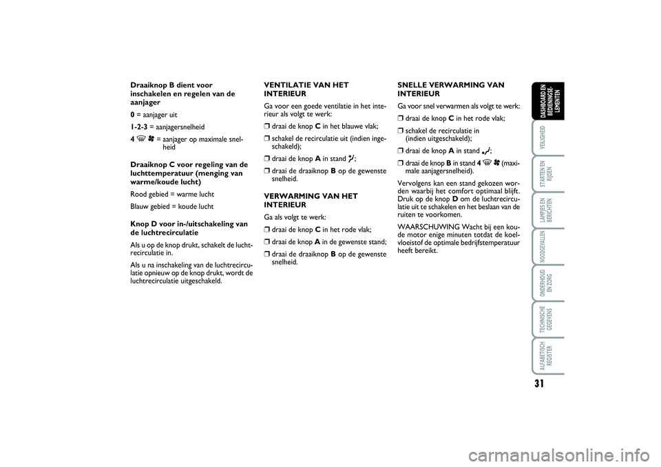 FIAT SCUDO 2014 Instructieboek (in Dutch) 31
VEILIGHEIDSTARTEN EN
RIJDENLAMPJES EN
BERICHTENNOODGEVALLENONDERHOUD
EN ZORGTECHNISCHE
GEGEVENSALFABETISCH
REGISTERDASHBOARD EN
BEDIENINGSE-
LEMENTEN
Draaiknop B dient voor
inschakelen en regelen FIAT SCUDO 2014 Instructieboek (in Dutch) 31
VEILIGHEIDSTARTEN EN
RIJDENLAMPJES EN
BERICHTENNOODGEVALLENONDERHOUD
EN ZORGTECHNISCHE
GEGEVENSALFABETISCH
REGISTERDASHBOARD EN
BEDIENINGSE-
LEMENTEN
Draaiknop B dient voor
inschakelen en regelen