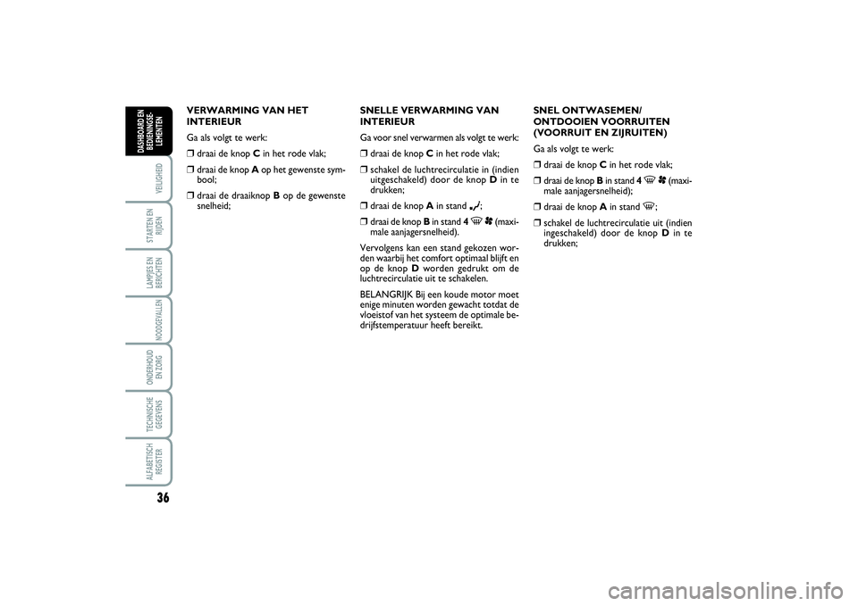 FIAT SCUDO 2014 Instructieboek (in Dutch) 36VEILIGHEIDSTARTEN EN
RIJDENLAMPJES EN
BERICHTENNOODGEVALLENONDERHOUD
EN ZORGTECHNISCHE
GEGEVENSALFABETISCH
REGISTERDASHBOARD EN
BEDIENINGSE-
LEMENTEN
VERWARMING VAN HET
INTERIEUR
Ga als volgt te we FIAT SCUDO 2014 Instructieboek (in Dutch) 36VEILIGHEIDSTARTEN EN
RIJDENLAMPJES EN
BERICHTENNOODGEVALLENONDERHOUD
EN ZORGTECHNISCHE
GEGEVENSALFABETISCH
REGISTERDASHBOARD EN
BEDIENINGSE-
LEMENTEN
VERWARMING VAN HET
INTERIEUR
Ga als volgt te we