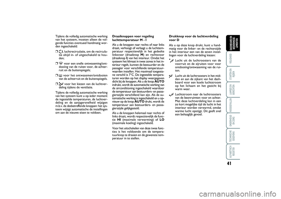 FIAT SCUDO 2014  Instructieboek (in Dutch) 41
VEILIGHEIDSTARTEN EN
RIJDENLAMPJES EN
BERICHTENNOODGEVALLENONDERHOUD 
EN ZORGTECHNISCHE
GEGEVENSALFABETISCH
REGISTERDASHBOARD EN
BEDIENINGSE-
LEMENTEN
Tijdens de volledig automatische werking
van h