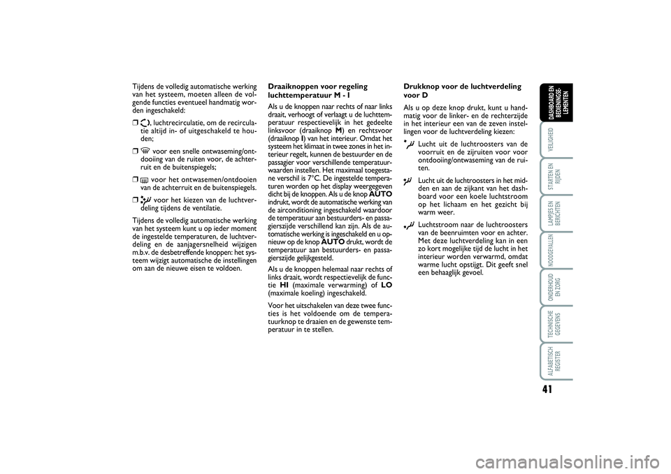 FIAT SCUDO 2014 Instructieboek (in Dutch) 41
VEILIGHEIDSTARTEN EN
RIJDENLAMPJES EN
BERICHTENNOODGEVALLENONDERHOUD
EN ZORGTECHNISCHE
GEGEVENSALFABETISCH
REGISTERDASHBOARD EN
BEDIENINGSE-
LEMENTEN
Tijdens de volledig automatische werking
van h FIAT SCUDO 2014 Instructieboek (in Dutch) 41
VEILIGHEIDSTARTEN EN
RIJDENLAMPJES EN
BERICHTENNOODGEVALLENONDERHOUD
EN ZORGTECHNISCHE
GEGEVENSALFABETISCH
REGISTERDASHBOARD EN
BEDIENINGSE-
LEMENTEN
Tijdens de volledig automatische werking
van h