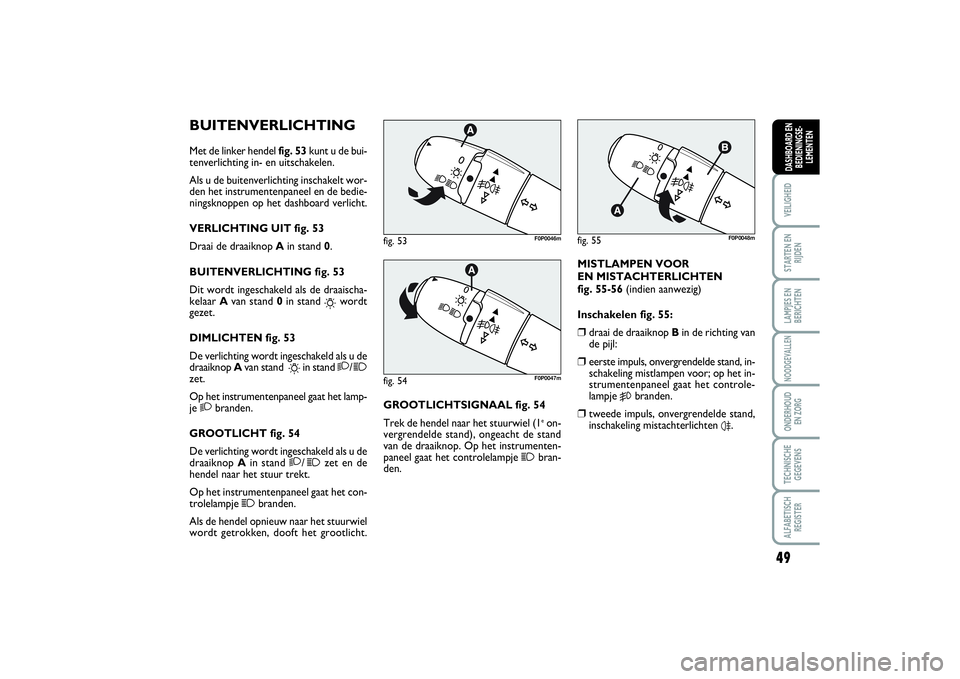 FIAT SCUDO 2014 Instructieboek (in Dutch) 49
VEILIGHEIDSTARTEN EN
RIJDENLAMPJES EN
BERICHTENNOODGEVALLENONDERHOUD
EN ZORGTECHNISCHE
GEGEVENSALFABETISCH
REGISTERDASHBOARD EN
BEDIENINGSE-
LEMENTEN
BUITENVERLICHTINGMet de linker hendel fig. 53k FIAT SCUDO 2014 Instructieboek (in Dutch) 49
VEILIGHEIDSTARTEN EN
RIJDENLAMPJES EN
BERICHTENNOODGEVALLENONDERHOUD
EN ZORGTECHNISCHE
GEGEVENSALFABETISCH
REGISTERDASHBOARD EN
BEDIENINGSE-
LEMENTEN
BUITENVERLICHTINGMet de linker hendel fig. 53k