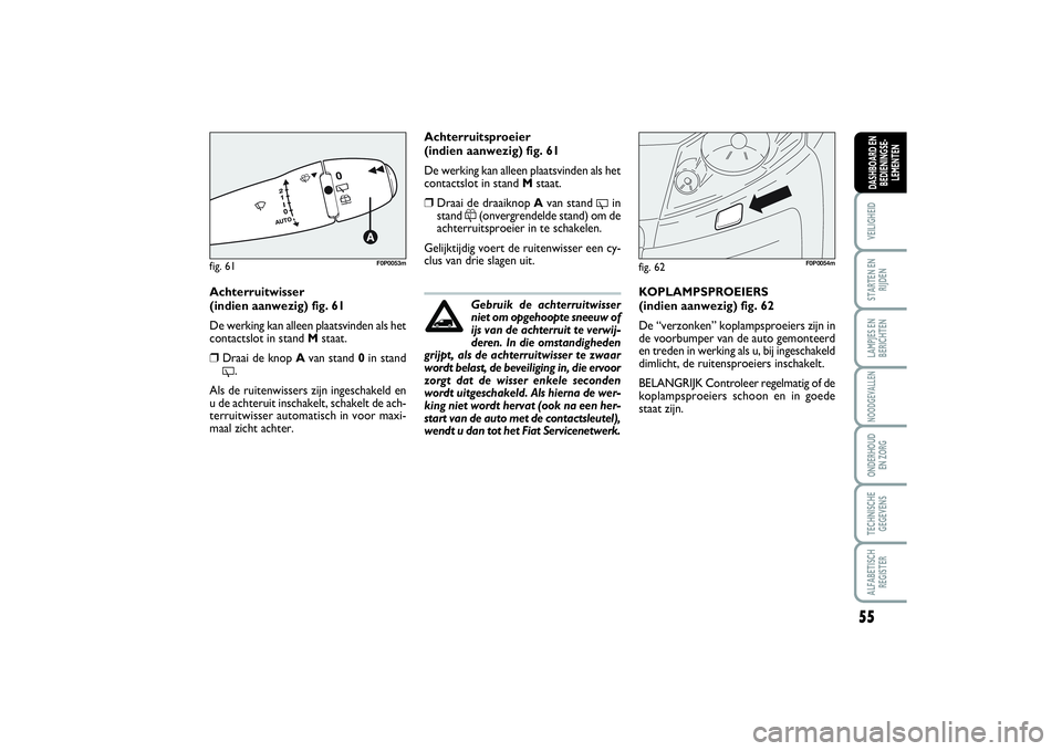 FIAT SCUDO 2014 Instructieboek (in Dutch) 55
VEILIGHEIDSTARTEN EN
RIJDENLAMPJES EN
BERICHTENNOODGEVALLENONDERHOUD
EN ZORGTECHNISCHE
GEGEVENSALFABETISCH
REGISTERDASHBOARD EN
BEDIENINGSE-
LEMENTEN
Achterruitwisser
(indien aanwezig) fig. 61
De FIAT SCUDO 2014 Instructieboek (in Dutch) 55
VEILIGHEIDSTARTEN EN
RIJDENLAMPJES EN
BERICHTENNOODGEVALLENONDERHOUD
EN ZORGTECHNISCHE
GEGEVENSALFABETISCH
REGISTERDASHBOARD EN
BEDIENINGSE-
LEMENTEN
Achterruitwisser
(indien aanwezig) fig. 61
De